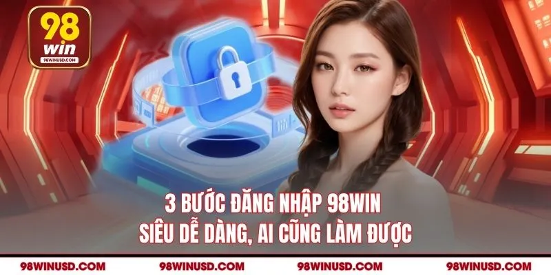 3 Bước đăng nhập 98WIN siêu dễ dàng, ai cũng làm được