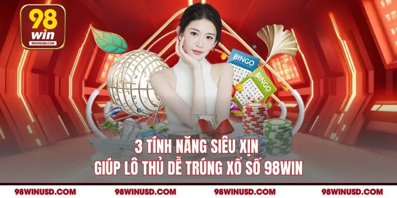 3 tính năng siêu xịn giúp lô thủ dễ trúng xổ số 98WIN