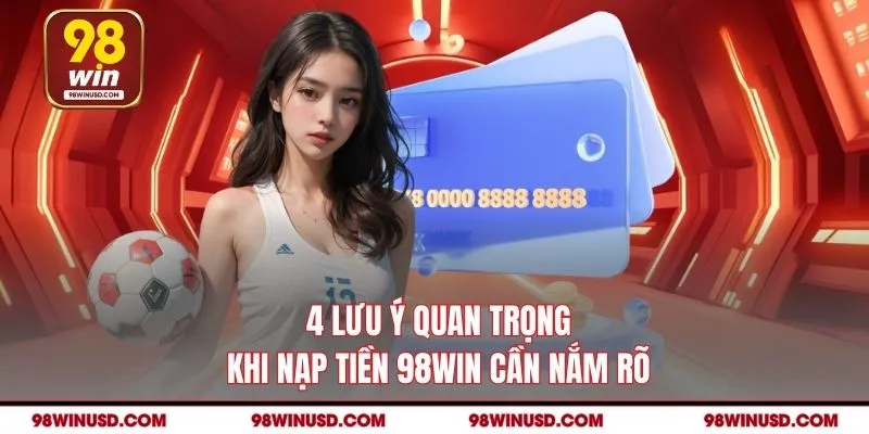 4 Lưu ý quan trọng khi nạp tiền 98WIN cần nắm rõ
