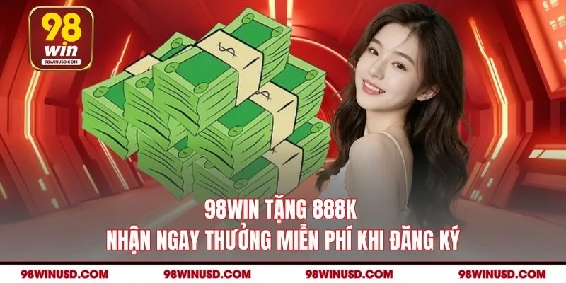 98WIN Tặng 888K - Nhận Ngay Thưởng Miễn Phí Khi Đăng Ký