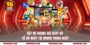 Bật Mí Khung Giờ Quay Hũ Dễ Nổ Nhất tại 98WIN Trong Ngày