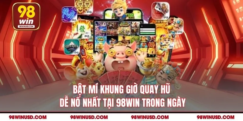 Bật Mí Khung Giờ Quay Hũ Dễ Nổ Nhất tại 98WIN Trong Ngày