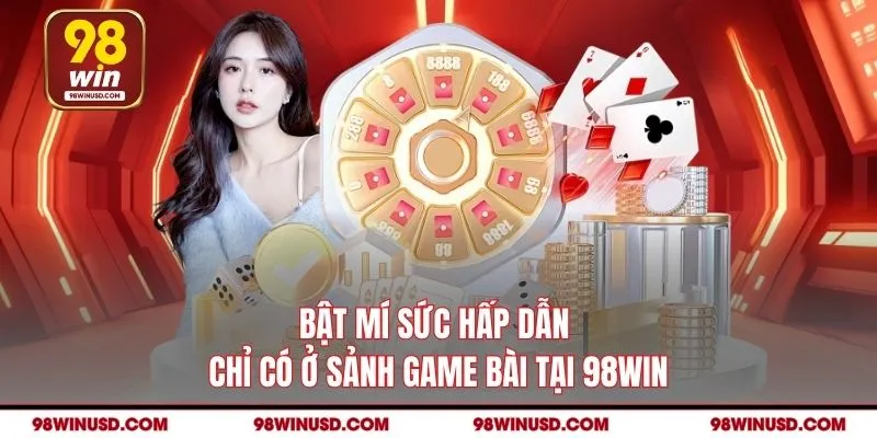 Bật mí sức hấp dẫn chỉ có ở sảnh game bài tại 98win