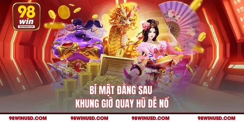 Bí mật đằng sau khung giờ quay hũ dễ nổ