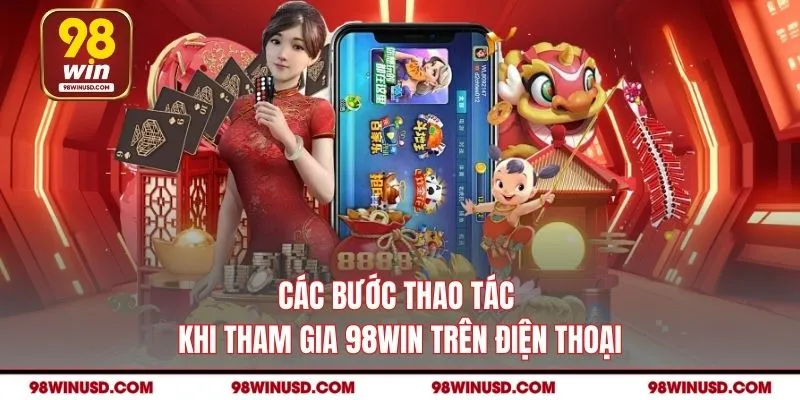 Các bước thao tác khi tham gia 98WIN trên điện thoại