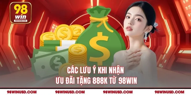 Các lưu ý khi nhận ưu đãi tặng 888K từ 98WIN