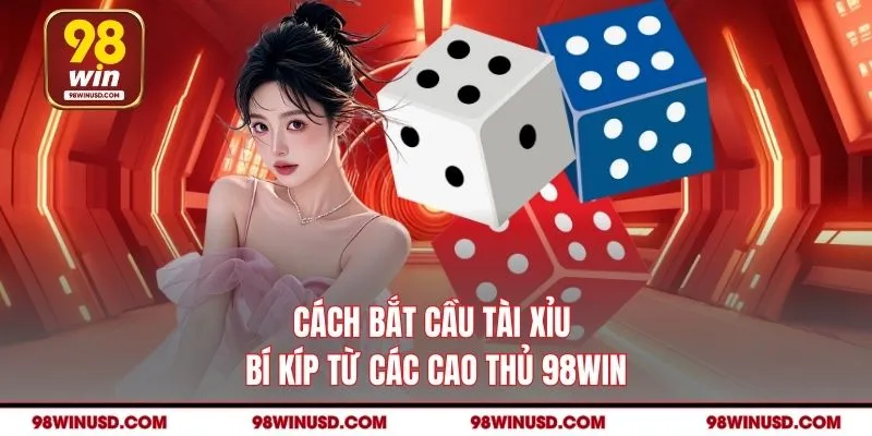 Cách Bắt Cầu Tài Xỉu - Bí Kíp Từ Các Cao Thủ 98WIN