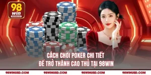 Cách Chơi Poker Chi Tiết Để Trở Thành Cao Thủ Tại 98Win