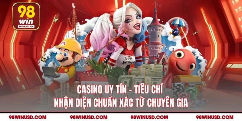 Casino Uy Tín 98WIN - Tiêu Chí Nhận Diện Chuẩn Từ Chuyên Gia