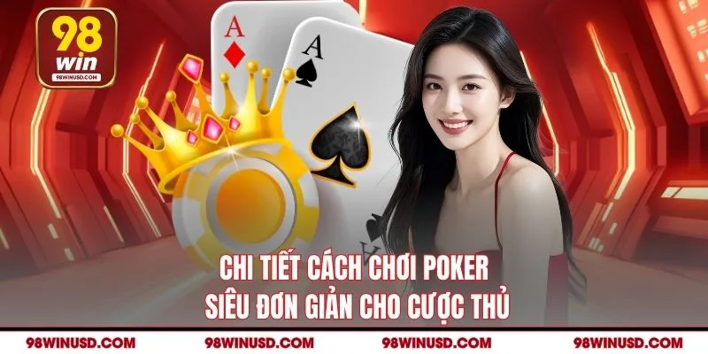 Chi tiết cách chơi Poker siêu đơn giản cho cược thủ