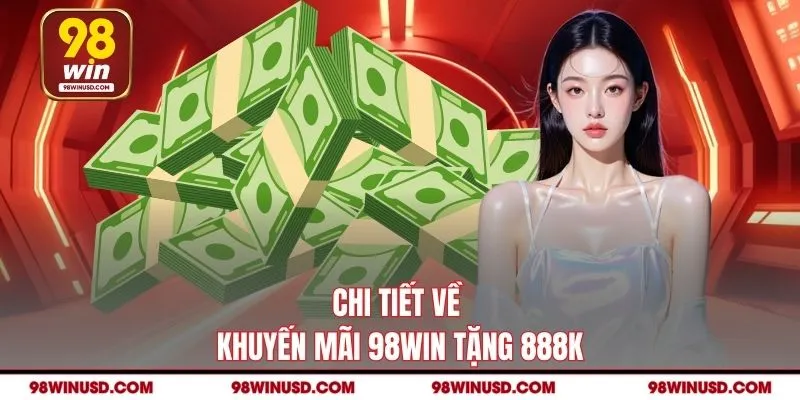 Chi tiết về khuyến mãi 98WIN tặng 888K