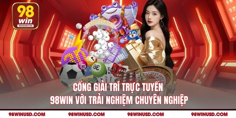 Cổng giải trí trực tuyến 98WIN với trải nghiệm chuyên nghiệp
