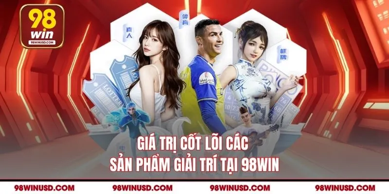 Giá trị cốt lõi các sản phẩm giải trí tại 98win
