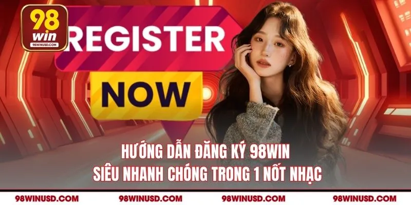 Hướng Dẫn Đăng Ký 98WIN Siêu Nhanh Chóng Trong 1 Nốt Nhạc