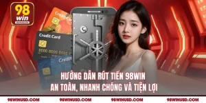 Hướng Dẫn Rút Tiền 98WIN An Toàn, Nhanh Chóng Và Tiện Lợi
