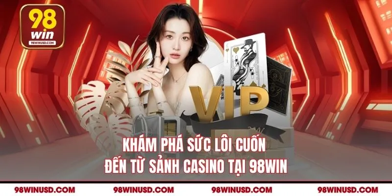 Khám phá sức lôi cuốn đến từ sảnh casino tại 98win