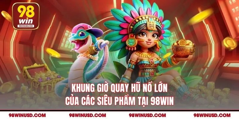 Khung giờ quay hũ nổ lớn của các siêu phẩm tại 98WIN