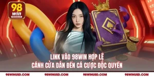 Link Vào 98WIN Hợp Lệ - Cánh Cửa Dẫn Đến Cá Cược Độc Quyền