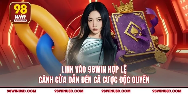 Link Vào 98WIN Hợp Lệ - Cánh Cửa Dẫn Đến Cá Cược Độc Quyền
