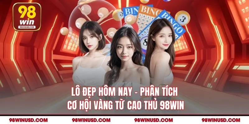 Lô Đẹp Hôm Nay - Phân Tích Cơ Hội Vàng Từ Cao Thủ 98win
