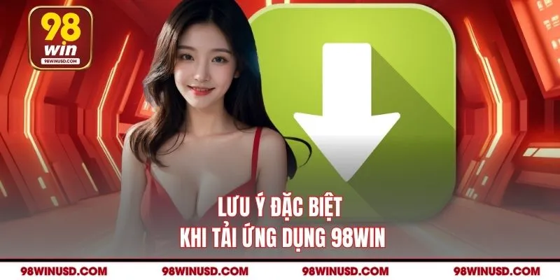 Lưu ý đặc biệt khi tải ứng dụng 98win