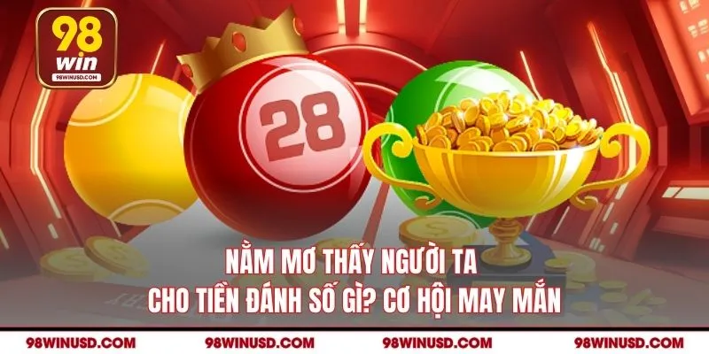 Nằm Mơ Thấy Người Ta Cho Tiền Đánh Số Gì? Cơ Hội May Mắn