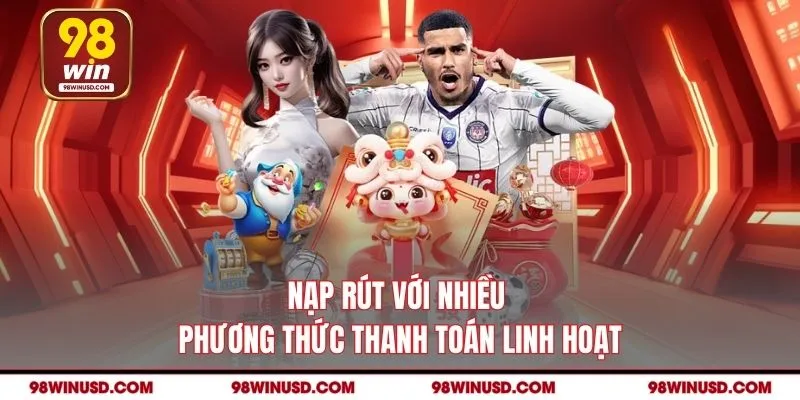 Nạp rút với nhiều phương thức thanh toán linh hoạt