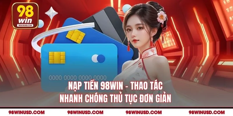 Nạp Tiền 98WIN - Thao Tác Nhanh Chóng Thủ Tục Đơn Giản