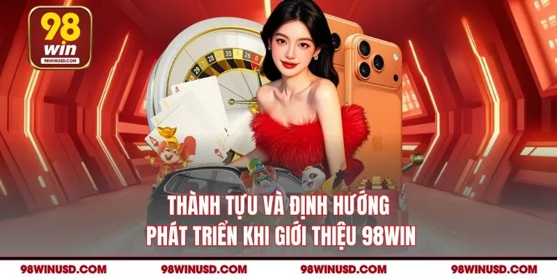 Thành tựu và định hướng phát triển khi giới thiệu 98win