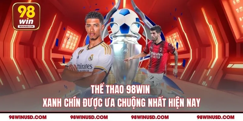 Thể thao 98WIN xanh chín được ưa chuộng nhất hiện nay