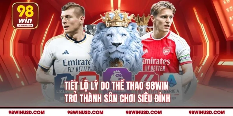 Tiết lộ lý do thể thao 98WIN trở thành sân chơi siêu đỉnh