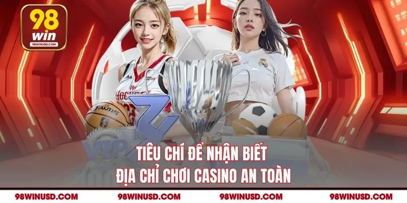 Tiêu chí để nhận biết địa chỉ chơi casino an toàn