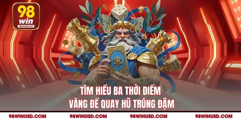Tìm hiểu ba thời điểm vàng để quay hũ trúng đậm