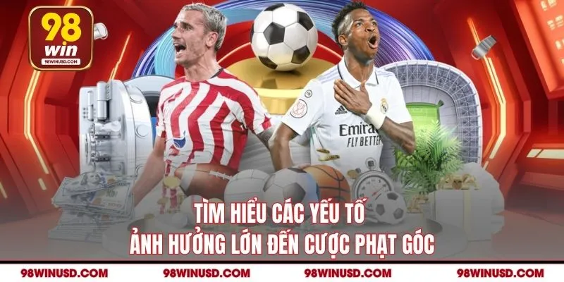 Tìm hiểu các yếu tố ảnh hưởng lớn đến cược phạt góc