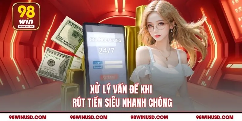 Xử lý vấn đề khi rút tiền siêu nhanh chóng